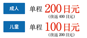成人 单程200日元（往返400日元）儿童 单程100日元（往返200日元）